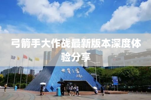 弓箭手大作战最新版本深度体验分享
