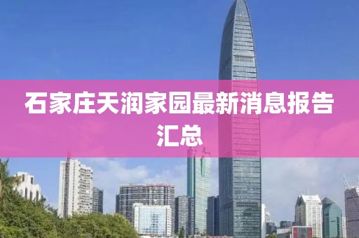 石家庄天润家园最新消息报告汇总
