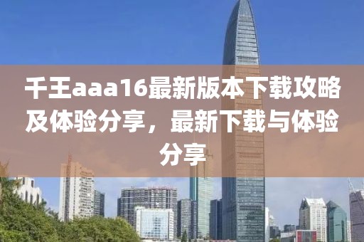 千王aaa16最新版本下载攻略及体验分享，最新下载与体验分享