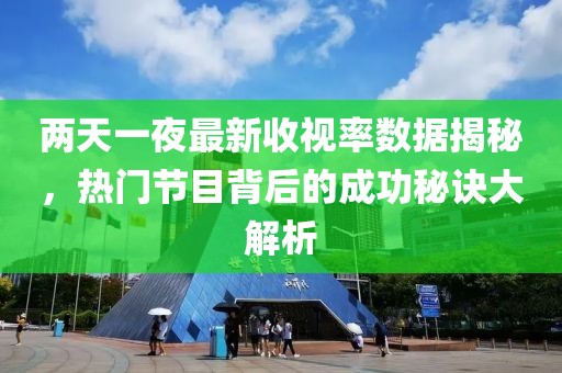 两天一夜最新收视率数据揭秘，热门节目背后的成功秘诀大解析