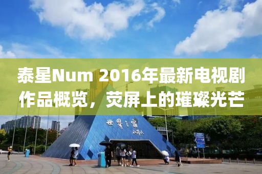 泰星Num 2016年最新电视剧作品概览，荧屏上的璀璨光芒