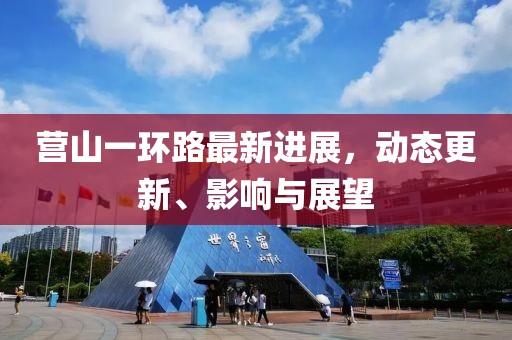 营山一环路最新进展，动态更新、影响与展望
