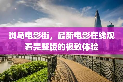 斑马电影街，最新电影在线观看完整版的极致体验