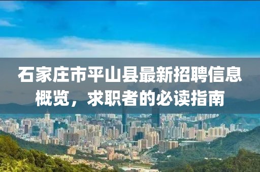 石家庄市平山县最新招聘信息概览，求职者的必读指南