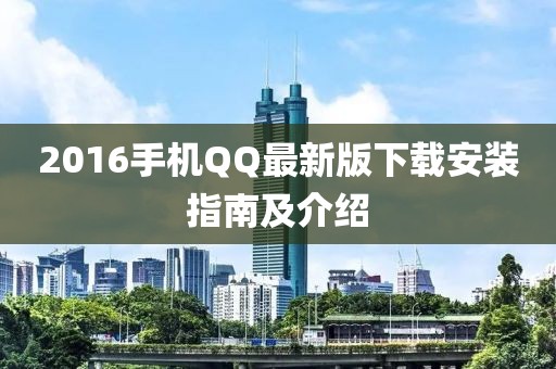 2016手机QQ最新版下载安装指南及介绍