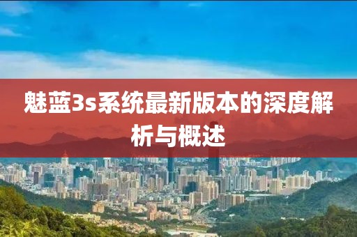魅蓝3s系统最新版本的深度解析与概述