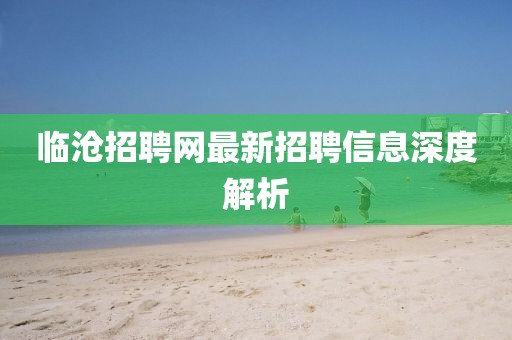 临沧招聘网最新招聘信息深度解析