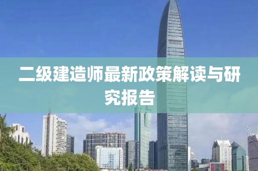 二级建造师最新政策解读与研究报告