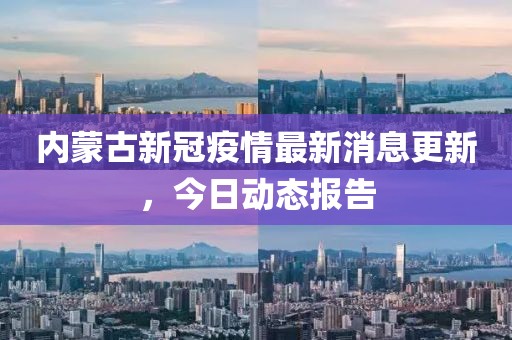 内蒙古新冠疫情最新消息更新，今日动态报告