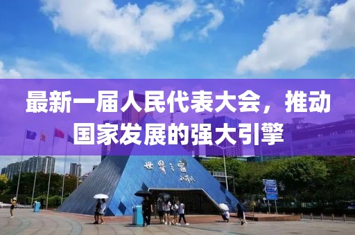 最新一届人民代表大会，推动国家发展的强大引擎