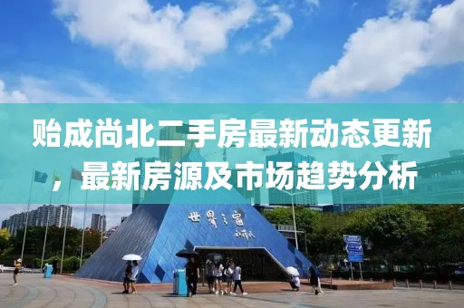 贻成尚北二手房最新动态更新，最新房源及市场趋势分析