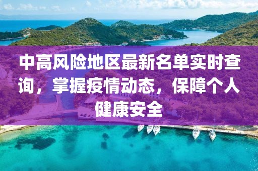 中高风险地区最新名单实时查询，掌握疫情动态，保障个人健康安全