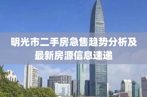 明光市二手房急售趋势分析及最新房源信息速递