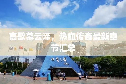 高歌慕云泽，热血传奇最新章节汇总