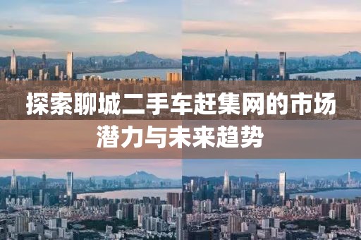 探索聊城二手车赶集网的市场潜力与未来趋势