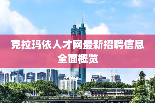 克拉玛依人才网最新招聘信息全面概览