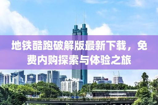 地铁酷跑破解版最新下载，免费内购探索与体验之旅