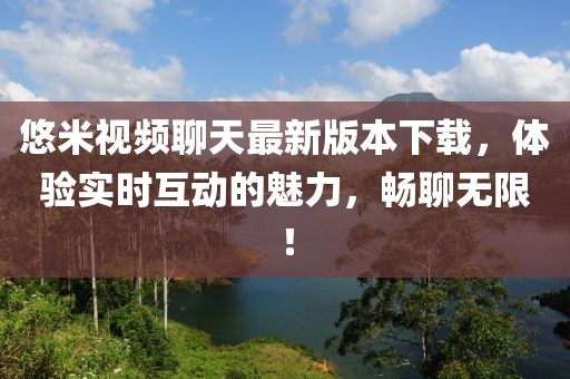 悠米视频聊天最新版本下载，体验实时互动的魅力，畅聊无限！