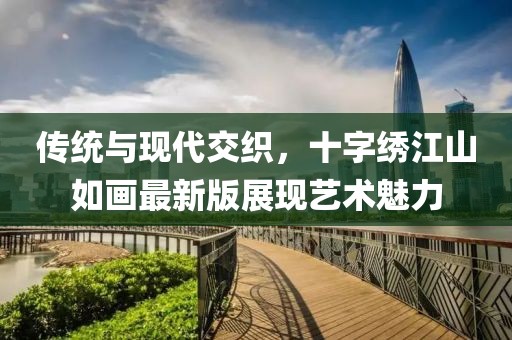 传统与现代交织，十字绣江山如画最新版展现艺术魅力