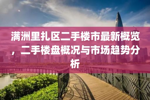 满洲里扎区二手楼市最新概览，二手楼盘概况与市场趋势分析