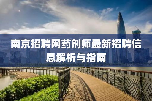 南京招聘网药剂师最新招聘信息解析与指南