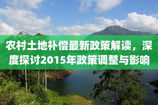 农村土地补偿最新政策解读，深度探讨2015年政策调整与影响