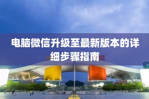 电脑微信升级至最新版本的详细步骤指南