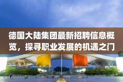 德国大陆集团最新招聘信息概览，探寻职业发展的机遇之门
