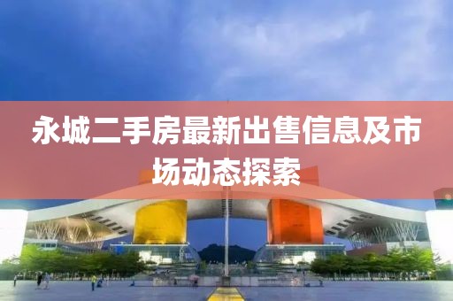 永城二手房最新出售信息及市场动态探索