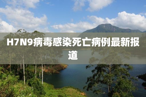 H7N9病毒感染死亡病例最新报道