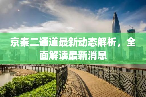 京秦二通道最新动态解析，全面解读最新消息