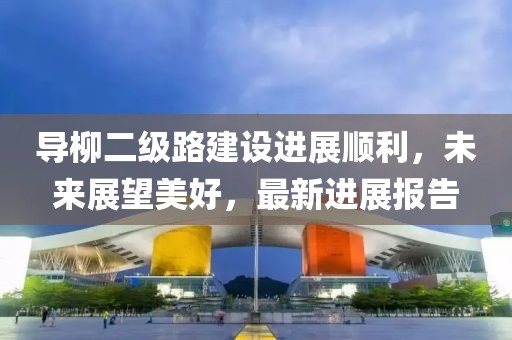 导柳二级路建设进展顺利，未来展望美好，最新进展报告