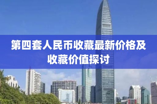 第四套人民币收藏最新价格及收藏价值探讨