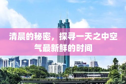清晨的秘密，探寻一天之中空气最新鲜的时间