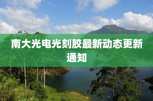 南大光电光刻胶最新动态更新通知