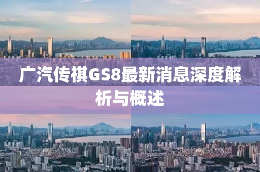广汽传祺GS8最新消息深度解析与概述
