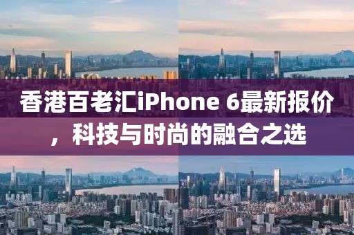 香港百老汇iPhone 6最新报价，科技与时尚的融合之选
