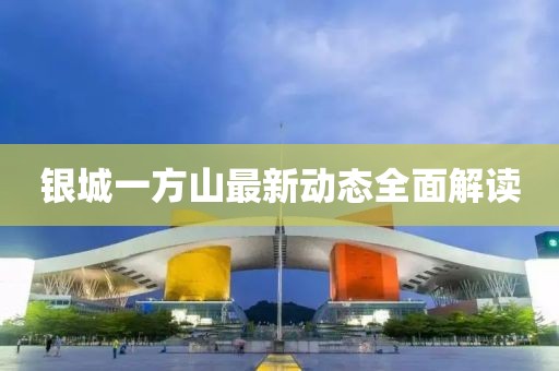 银城一方山最新动态全面解读