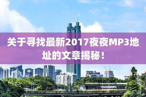 关于寻找最新2017夜夜MP3地址的文章揭秘！