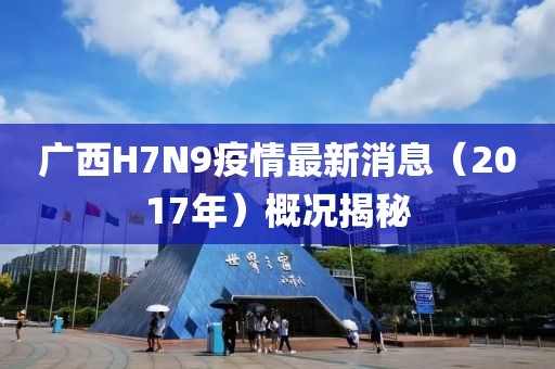 广西H7N9疫情最新消息（2017年）概况揭秘