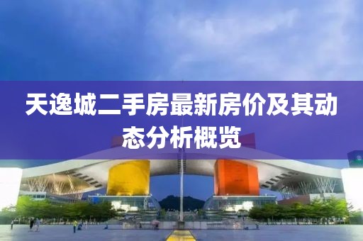 天逸城二手房最新房价及其动态分析概览