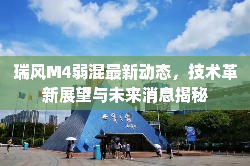 瑞风M4弱混最新动态，技术革新展望与未来消息揭秘