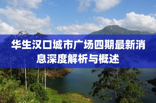 华生汉口城市广场四期最新消息深度解析与概述