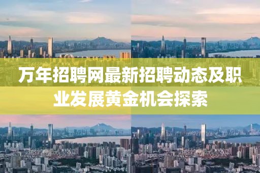 万年招聘网最新招聘动态及职业发展黄金机会探索