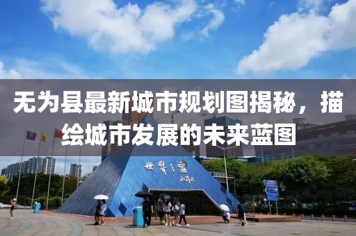 无为县最新城市规划图揭秘，描绘城市发展的未来蓝图