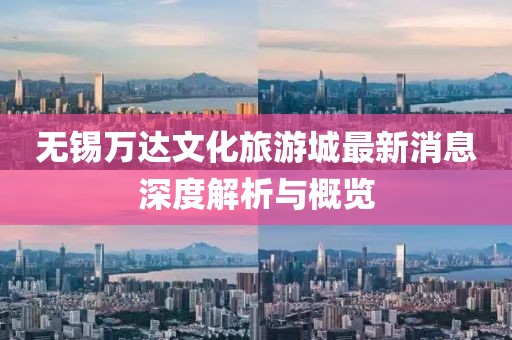 无锡万达文化旅游城最新消息深度解析与概览