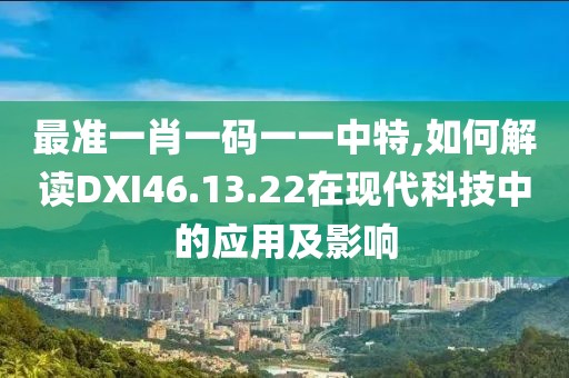 最准一肖一码一一中特,如何解读DXI46.13.22在现代科技中的应用及影响