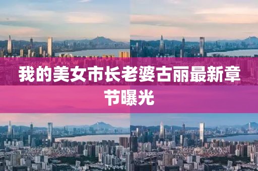 我的美女市长老婆古丽最新章节曝光