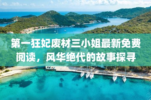 第一狂妃废材三小姐最新免费阅读，风华绝代的故事探寻