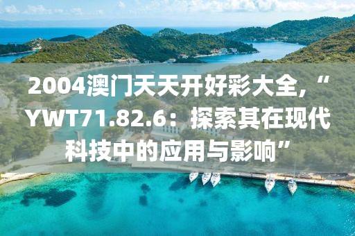 2004澳门天天开好彩大全,“YWT71.82.6：探索其在现代科技中的应用与影响”